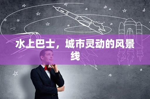 水上巴士，城市灵动的风景线