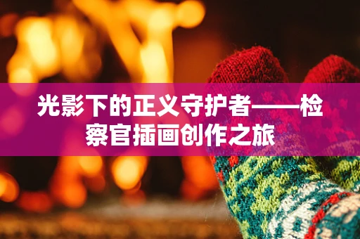 光影下的正义守护者——检察官插画创作之旅