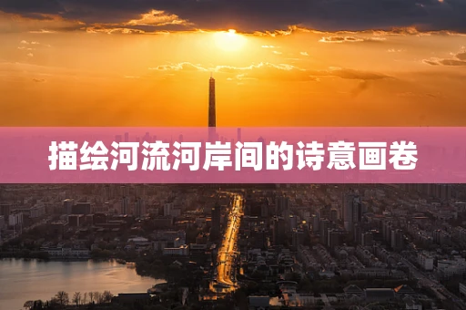 描绘河流河岸间的诗意画卷