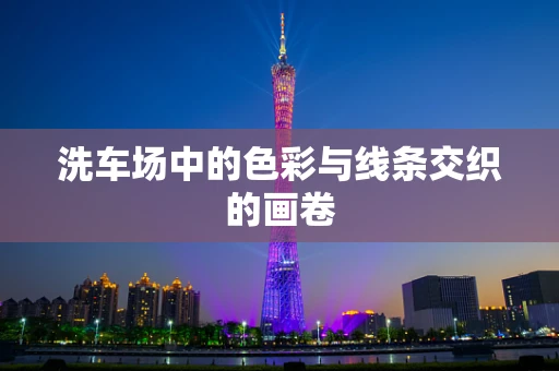 洗车场中的色彩与线条交织的画卷