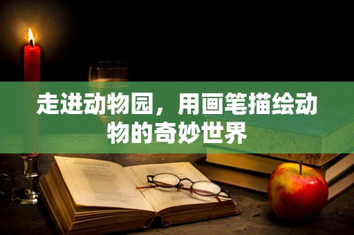 走进动物园，用画笔描绘动物的奇妙世界