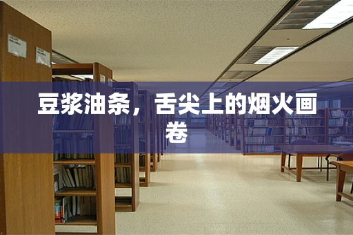 豆浆油条，舌尖上的烟火画卷