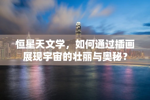 恒星天文学，如何通过插画展现宇宙的壮丽与奥秘？