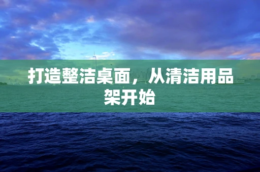 打造整洁桌面，从清洁用品架开始