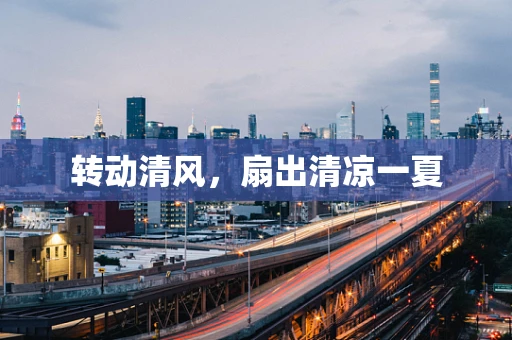 转动清风，扇出清凉一夏