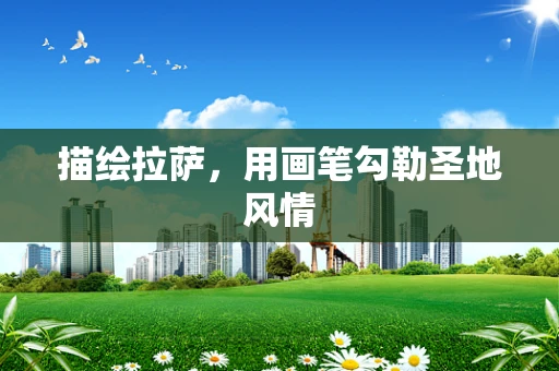 描绘拉萨，用画笔勾勒圣地风情