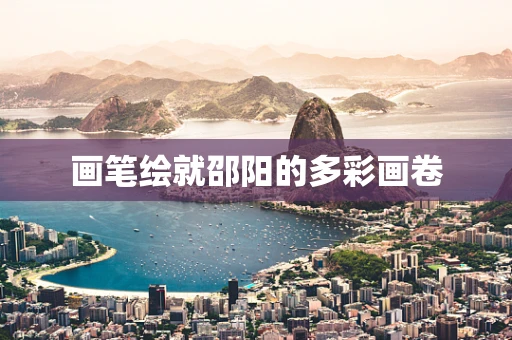 画笔绘就邵阳的多彩画卷