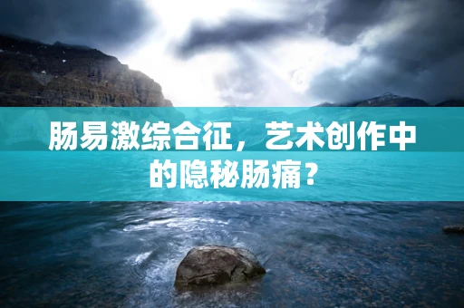 肠易激综合征，艺术创作中的隐秘肠痛？
