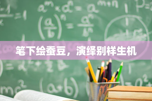 笔下绘蚕豆，演绎别样生机