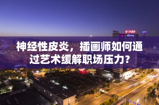 神经性皮炎，插画师如何通过艺术缓解职场压力？