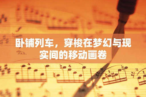 卧铺列车，穿梭在梦幻与现实间的移动画卷