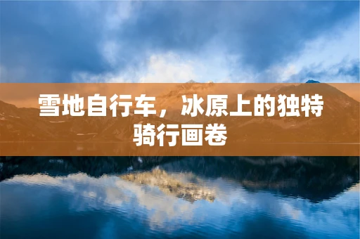 雪地自行车，冰原上的独特骑行画卷