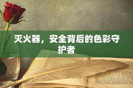 灭火器，安全背后的色彩守护者