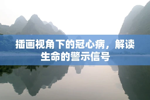 插画视角下的冠心病，解读生命的警示信号