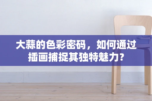 大蒜的色彩密码，如何通过插画捕捉其独特魅力？