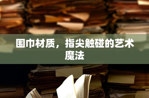 围巾材质，指尖触碰的艺术魔法