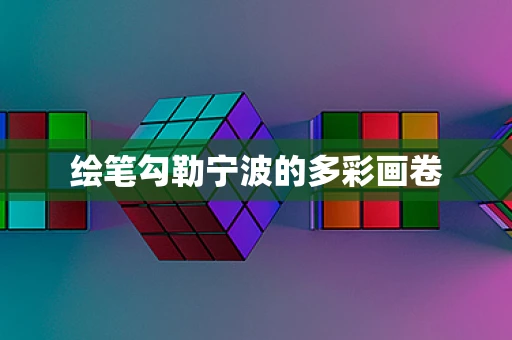 绘笔勾勒宁波的多彩画卷