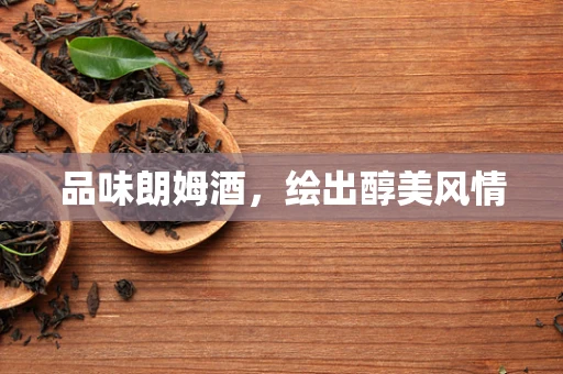 品味朗姆酒，绘出醇美风情