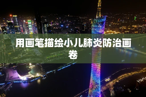 用画笔描绘小儿肺炎防治画卷