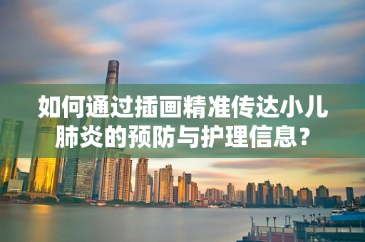 如何通过插画精准传达小儿肺炎的预防与护理信息？