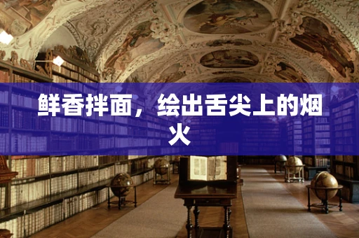 鲜香拌面，绘出舌尖上的烟火