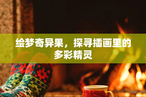 绘梦奇异果，探寻插画里的多彩精灵