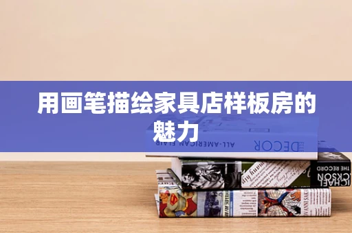 用画笔描绘家具店样板房的魅力
