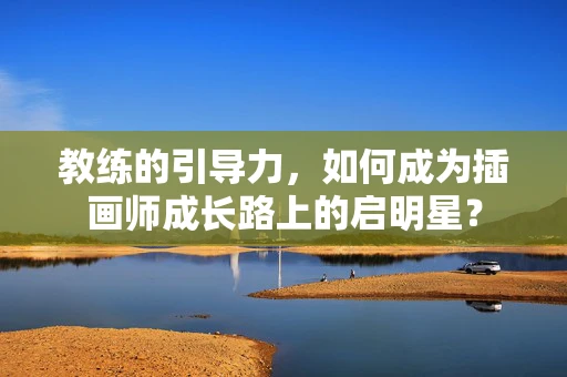教练的引导力，如何成为插画师成长路上的启明星？