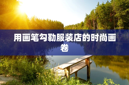 用画笔勾勒服装店的时尚画卷