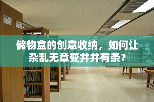 储物盒的创意收纳，如何让杂乱无章变井井有条？