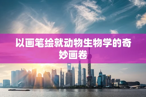 以画笔绘就动物生物学的奇妙画卷
