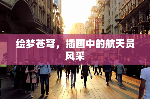绘梦苍穹，插画中的航天员风采