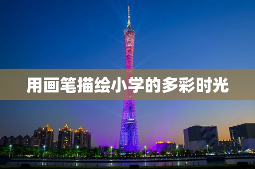 用画笔描绘小学的多彩时光