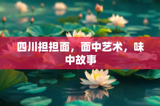 四川担担面，面中艺术，味中故事