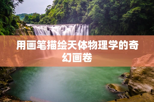 用画笔描绘天体物理学的奇幻画卷
