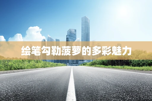 绘笔勾勒菠萝的多彩魅力