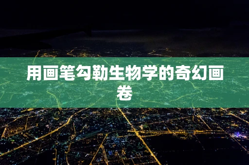 用画笔勾勒生物学的奇幻画卷