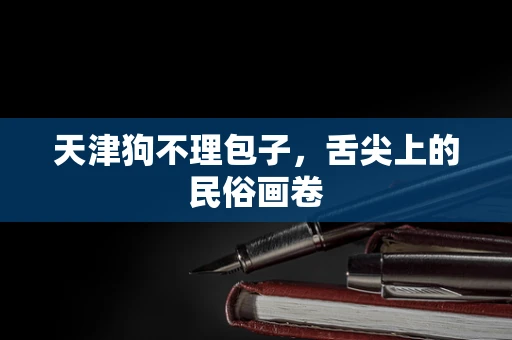 天津狗不理包子，舌尖上的民俗画卷