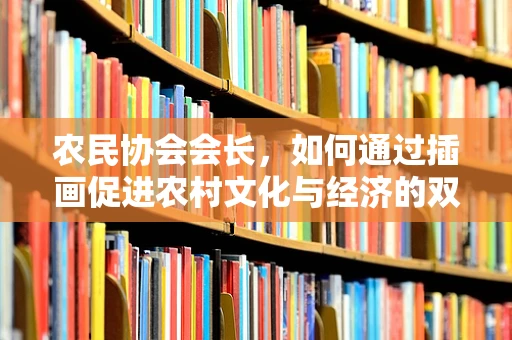 农民协会会长，如何通过插画促进农村文化与经济的双重发展？