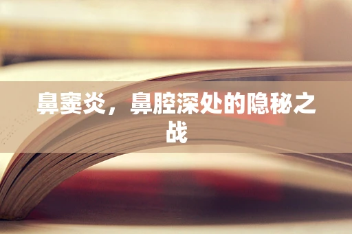 鼻窦炎，鼻腔深处的隐秘之战