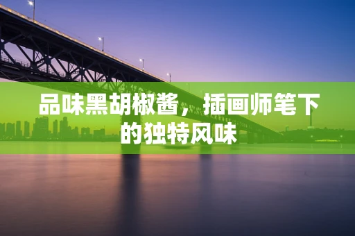 品味黑胡椒酱，插画师笔下的独特风味