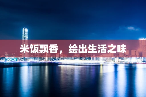 米饭飘香，绘出生活之味