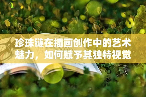 珍珠链在插画创作中的艺术魅力，如何赋予其独特视觉语言？