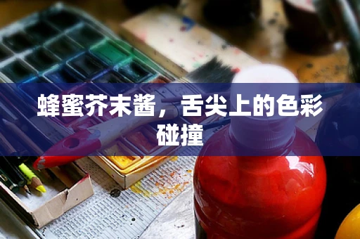 蜂蜜芥末酱，舌尖上的色彩碰撞