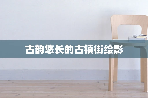 古韵悠长的古镇街绘影