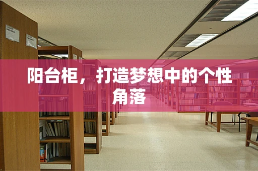 阳台柜，打造梦想中的个性角落
