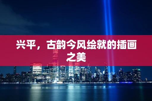 兴平，古韵今风绘就的插画之美
