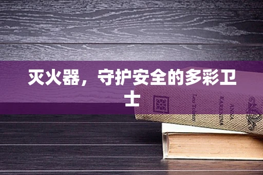 灭火器，守护安全的多彩卫士
