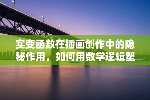 实变函数在插画创作中的隐秘作用，如何用数学逻辑塑造视觉冲击力？