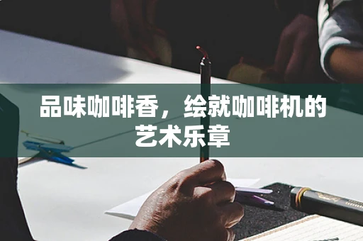 品味咖啡香，绘就咖啡机的艺术乐章